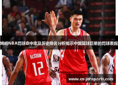 姚明NBA罚球命中率及历史排名分析揭示中国篮球巨星的罚球表现