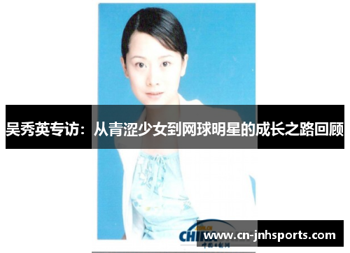 吴秀英专访：从青涩少女到网球明星的成长之路回顾