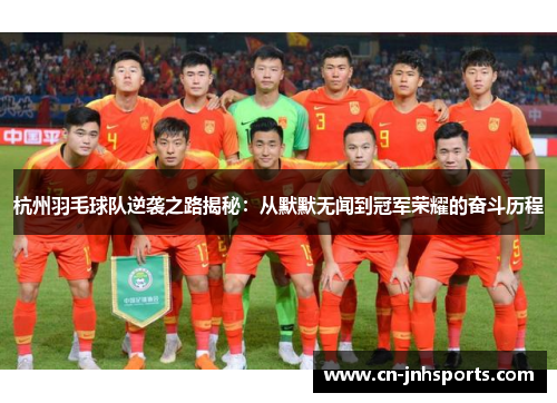 杭州羽毛球队逆袭之路揭秘：从默默无闻到冠军荣耀的奋斗历程