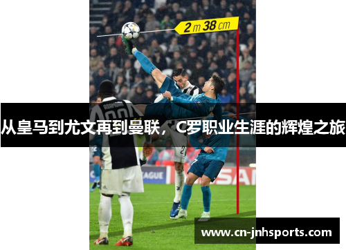 从皇马到尤文再到曼联，C罗职业生涯的辉煌之旅