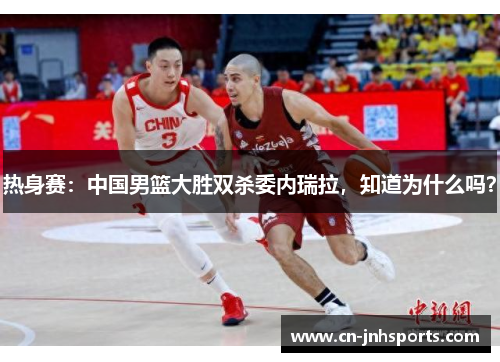 热身赛：中国男篮大胜双杀委内瑞拉，知道为什么吗？
