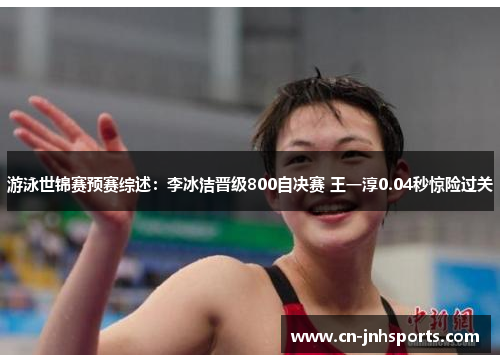 游泳世锦赛预赛综述：李冰洁晋级800自决赛 王一淳0.04秒惊险过关